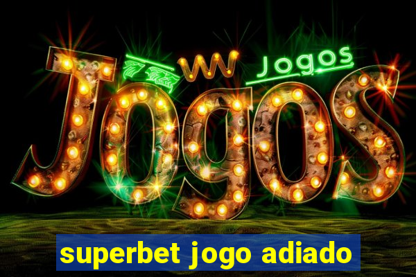 superbet jogo adiado